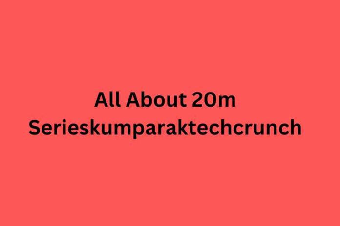 All About 20m Serieskumparaktechcrunch