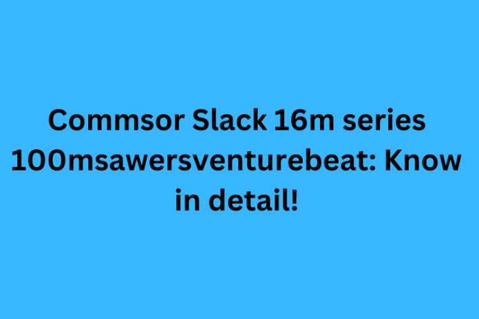Commsor Slack 16m series 100msawersventurebeat