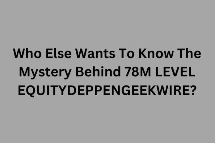 The Mystery Behind 78M LEVEL EQUITYDEPPENGEEKWIRE