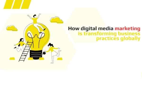 How digital media marketing is transforming business practices globally How digital media marketing is transforming business practices globally