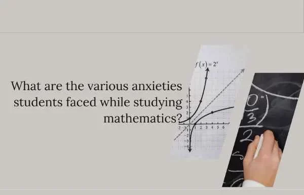 What are the various anxieties students faced while studying mathematics? What are the various anxieties students faced while studying mathematics