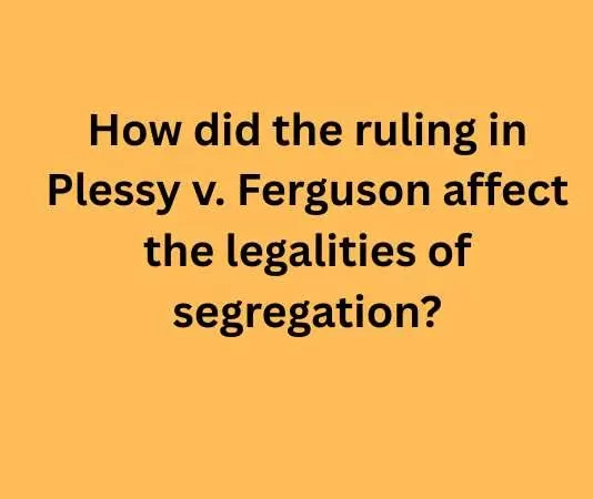 How did the ruling in Plessy v. Ferguson affect the legalities of segregation? How did the ruling in Plessy v Ferguson affect the legalities of segregation