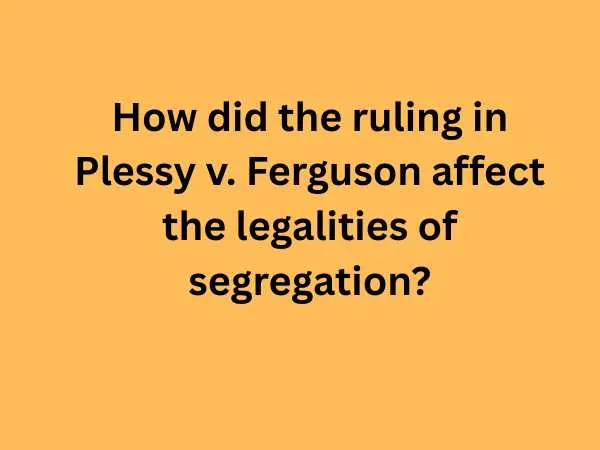 How did the ruling in Plessy v Ferguson affect the legalities of segregation